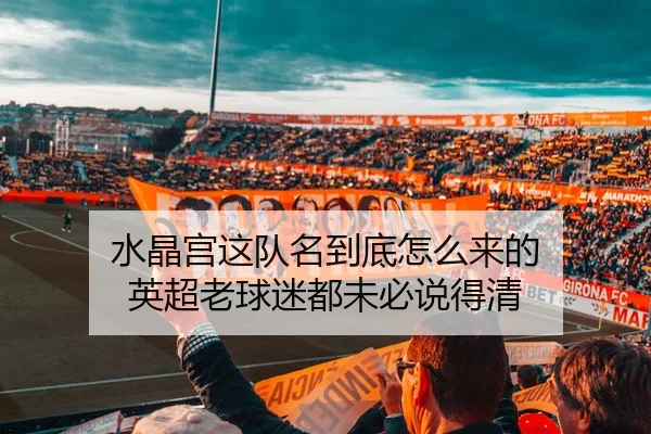 水晶宫这队名到底怎么来的 英超老球迷都未必说得清