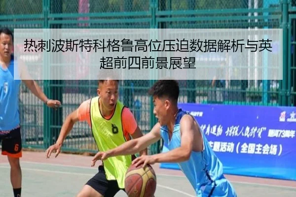 热刺波斯特科格鲁高位压迫数据解析与英超前四前景展望