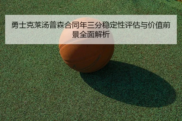 勇士克莱汤普森合同年三分稳定性评估与价值前景全面解析