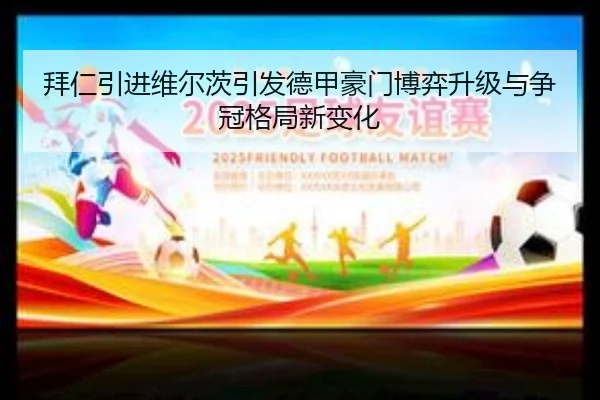 拜仁引进维尔茨引发德甲豪门博弈升级与争冠格局新变化