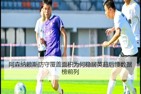 阿森纳赖斯防守覆盖面积为何稳居英超后腰数据榜前列