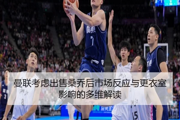 曼联考虑出售桑乔后市场反应与更衣室影响的多维解读