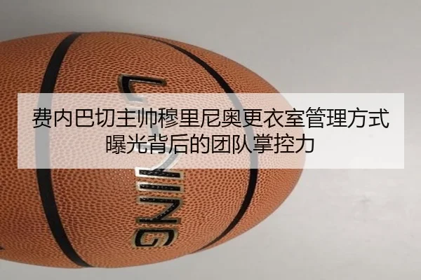 费内巴切主帅穆里尼奥更衣室管理方式曝光背后的团队掌控力
