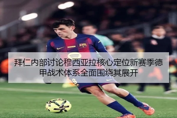 拜仁内部讨论穆西亚拉核心定位新赛季德甲战术体系全面围绕其展开